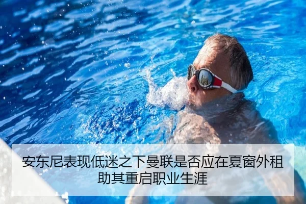 安东尼表现低迷之下曼联是否应在夏窗外租助其重启职业生涯
