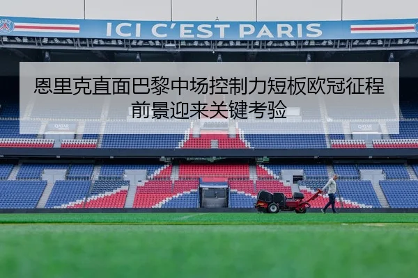 恩里克直面巴黎中场控制力短板欧冠征程前景迎来关键考验