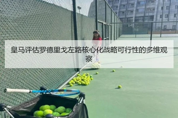 皇马评估罗德里戈左路核心化战略可行性的多维观察