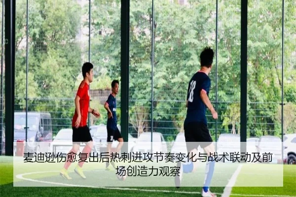 麦迪逊伤愈复出后热刺进攻节奏变化与战术联动及前场创造力观察