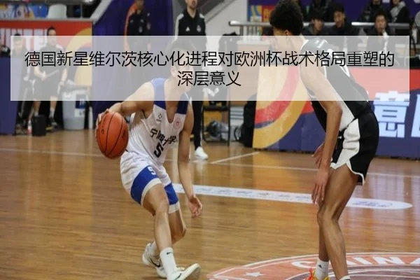 德国新星维尔茨核心化进程对欧洲杯战术格局重塑的深层意义