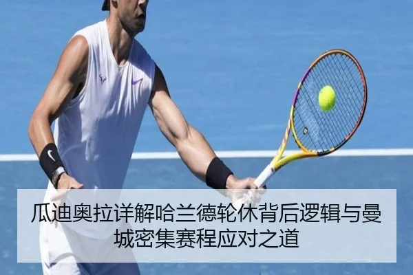 瓜迪奥拉详解哈兰德轮休背后逻辑与曼城密集赛程应对之道