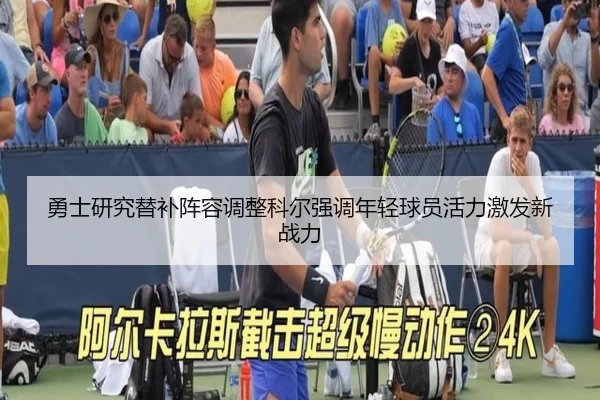勇士研究替补阵容调整科尔强调年轻球员活力激发新战力